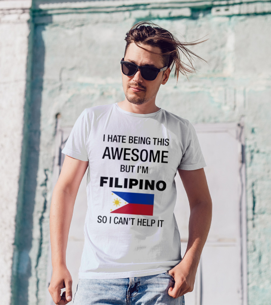 I Hate Being This Awesome But I’m Filipino Filipino Flag So I Can’t Help It T-Shirt