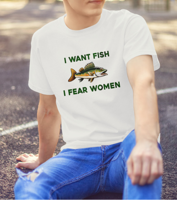 I Want Fish I Fear Women Fishing Humor T-Shirt