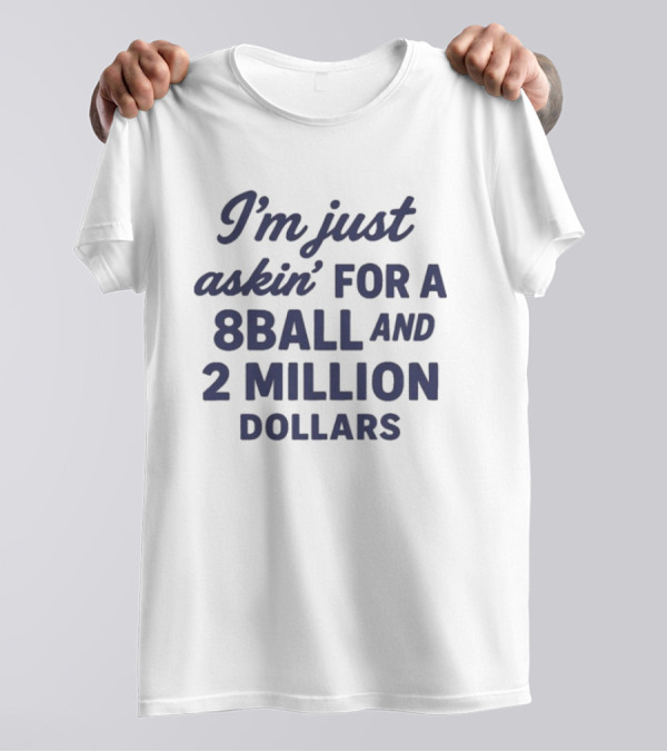 I’m Just Askin’ For A 8Ball And 2 Million Dollars T-Shirt