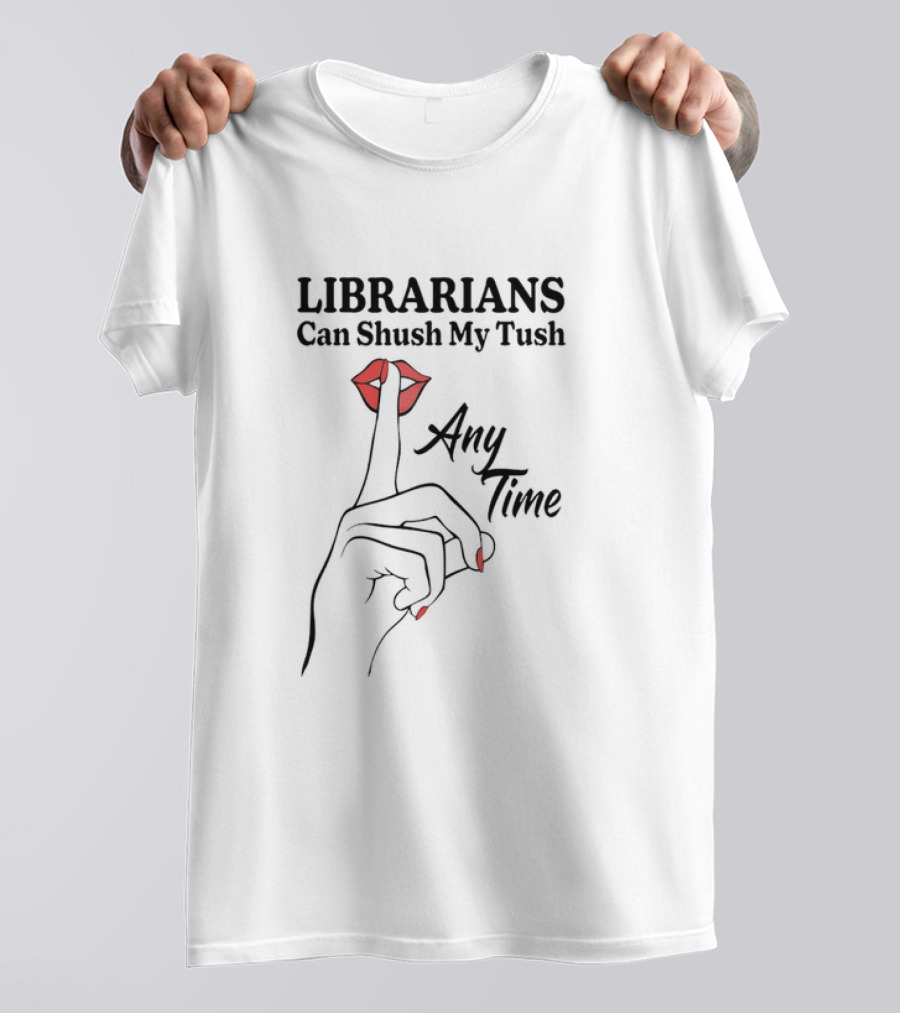 Librarians Can Shush My Tush Any Time Red Lips Hand Gesture T-Shirt