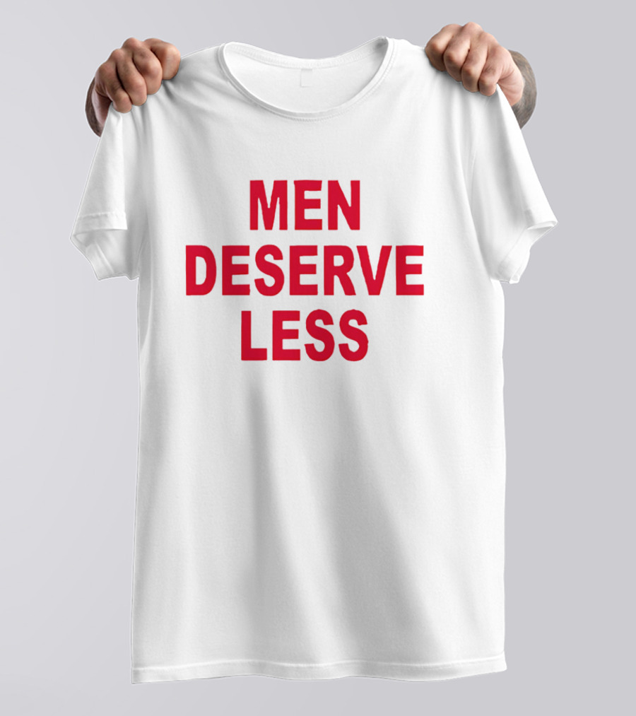 MEN DESERVE LESS T-Shirt