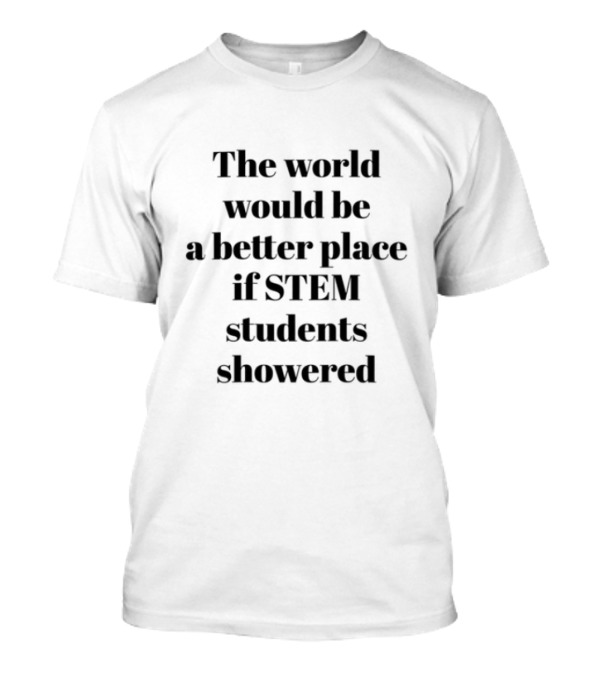 Limited The World Would Be A Better Place If STEM Students Showered T-Shirt