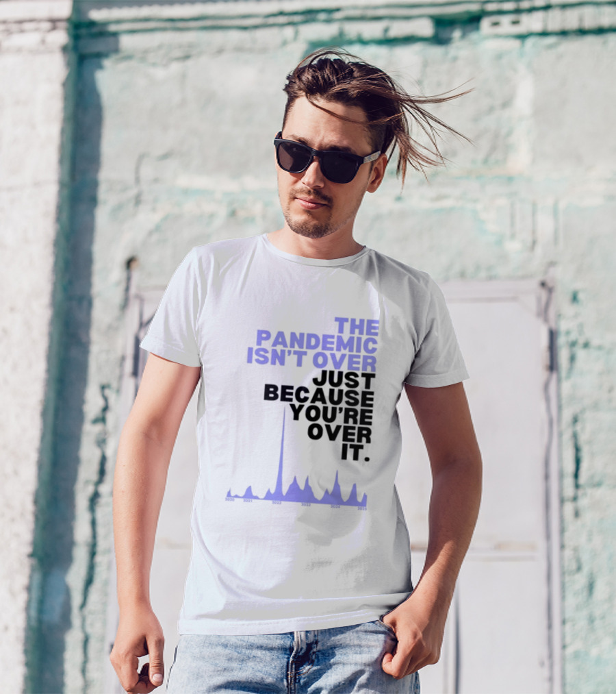 The Pandemic Isn't Over Just Because You're Over It Bold Statement Text With Graph Elements T-Shirt
