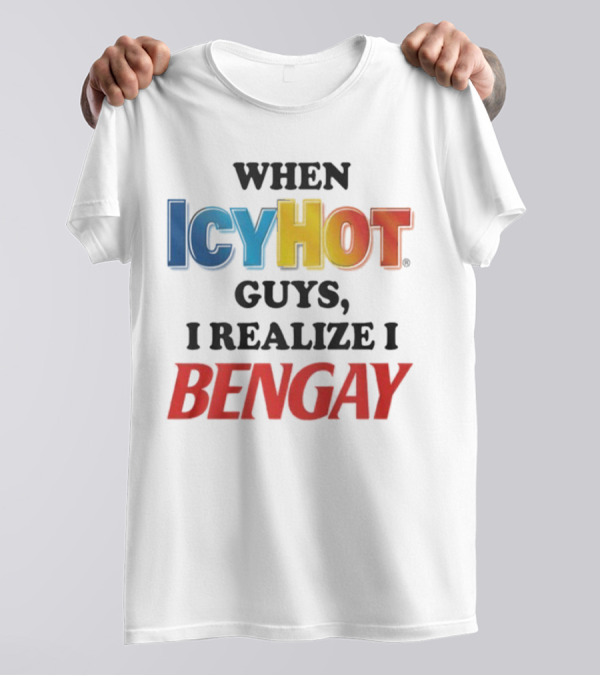 When Icy Hot Guys I Realize I Bengay T-Shirt