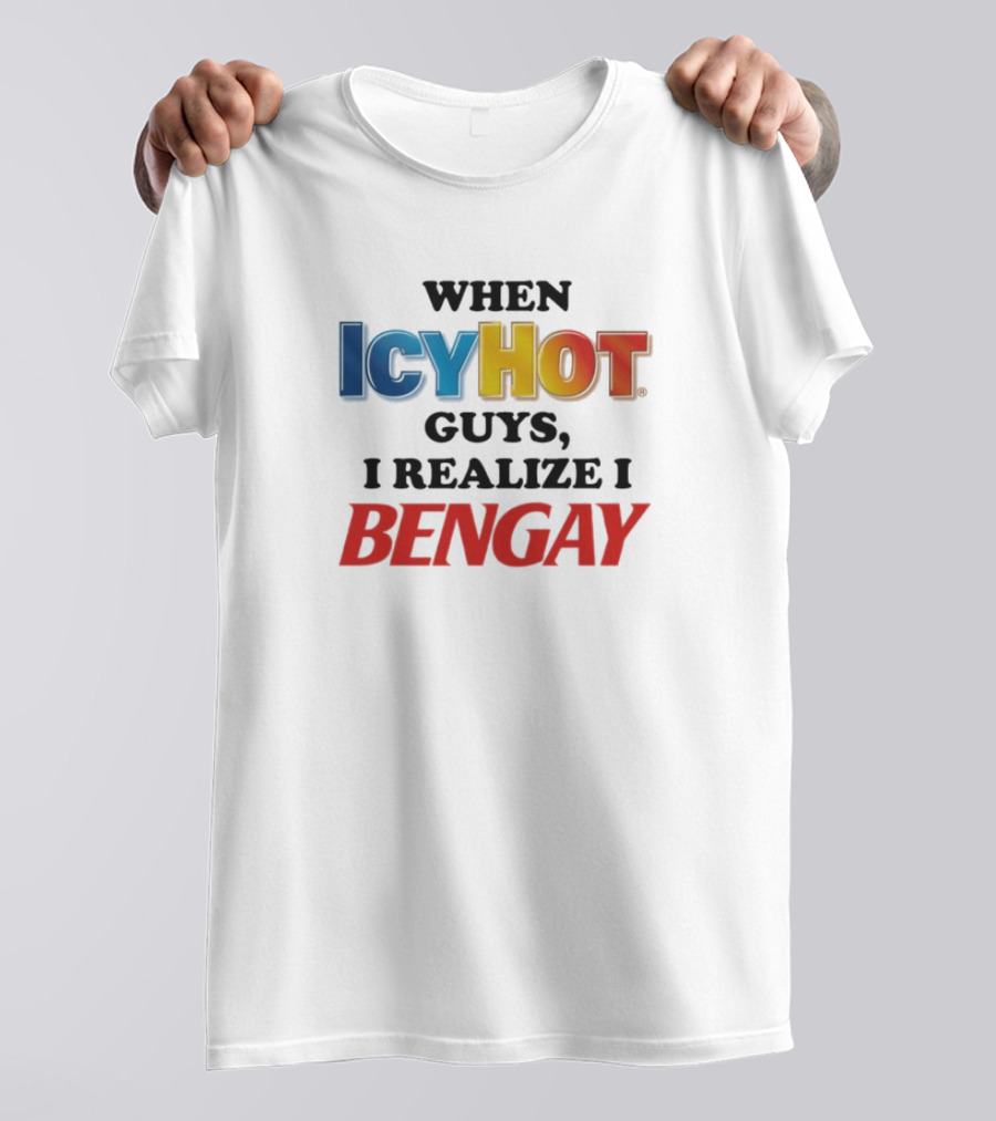 When Icy Hot Guys I Realize I Bengay T-Shirt