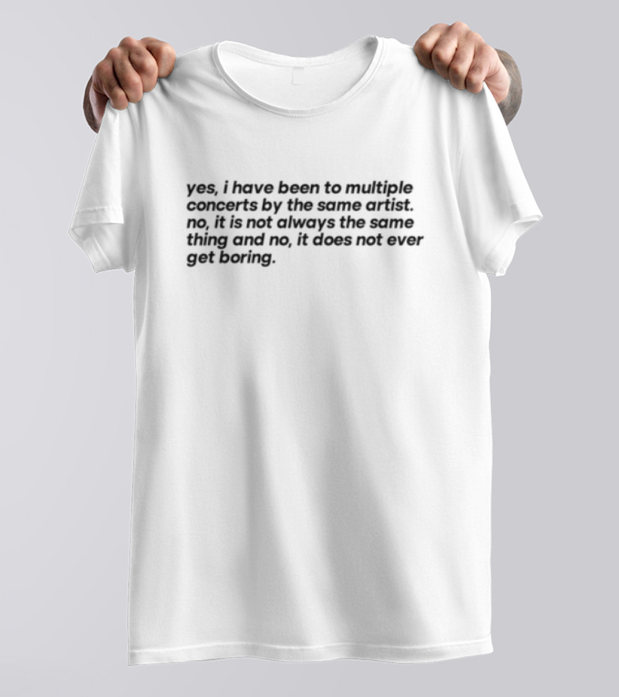 Yes I Have Been To Multiple Concerts By The Same Artist It’s Called Having An Obsession So Leave Me Alone For The Rest Of Your Life T-Shirt