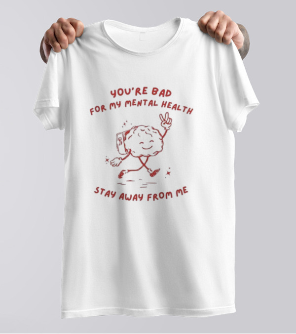 You're Bad For My Mental Health Stay Away From Me Brain Character T-Shirt