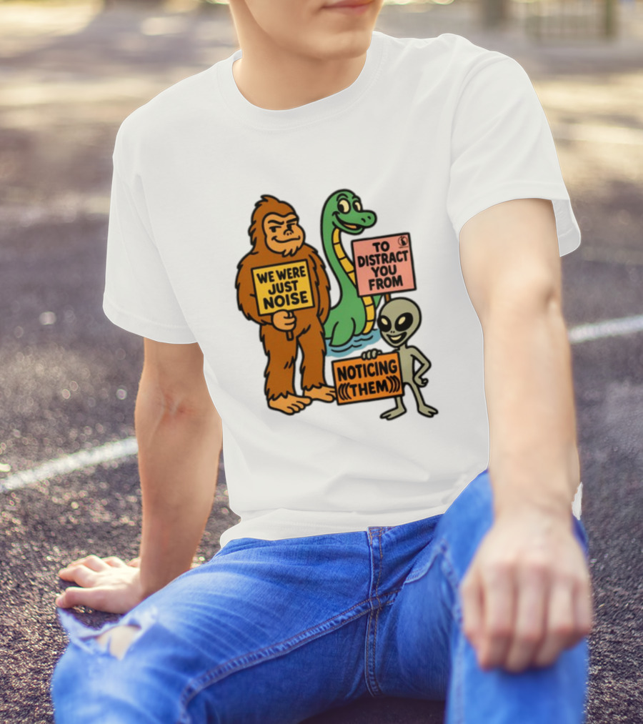 We Were Just Noise To Distract You From Noticing Them Cryptids Alien Signs T-Shirt