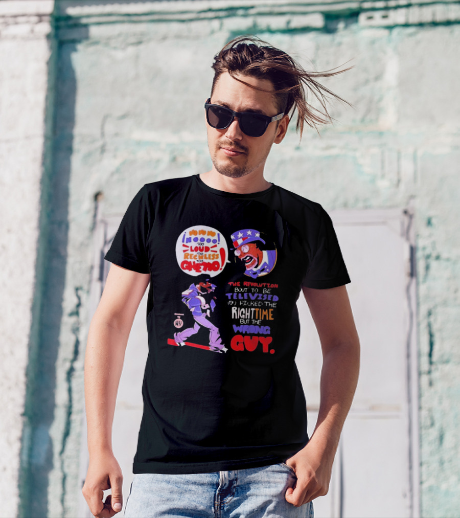 Too Loud Too Reckless Too Ghetto The Revolution Bout To Be Televised Right Time Wrong Guy T-Shirt