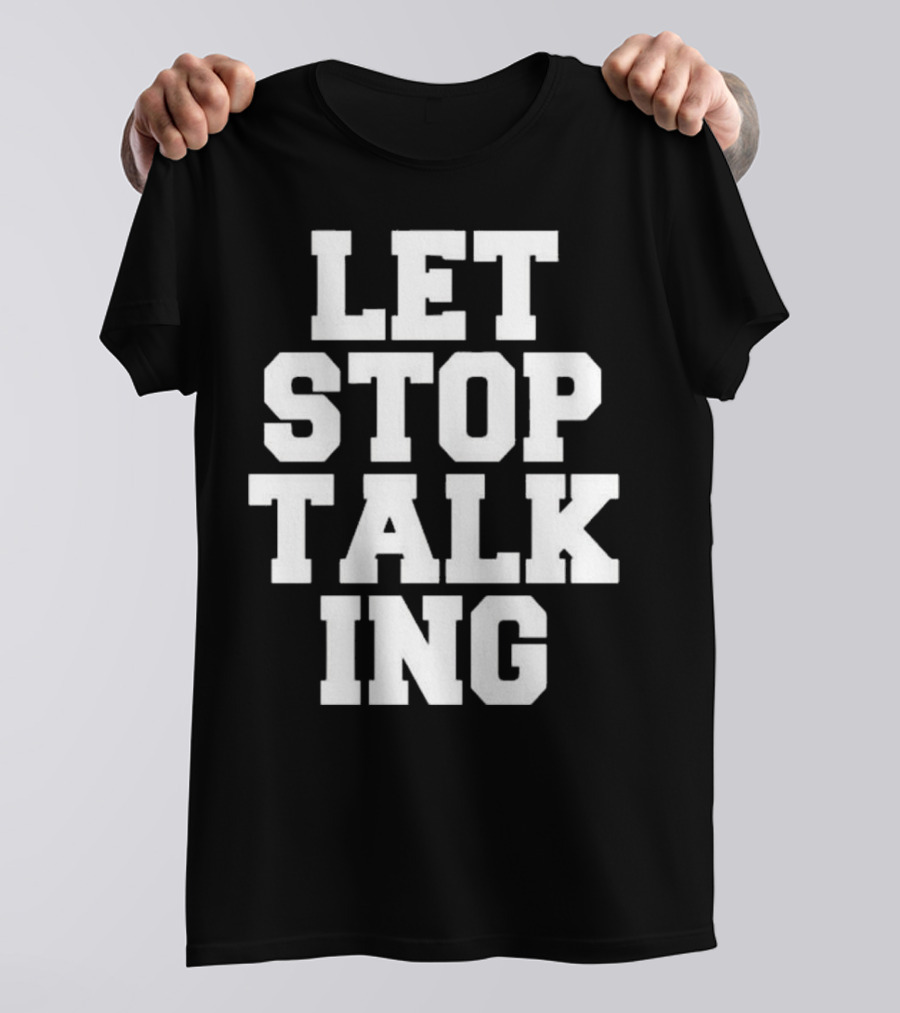 LET STOP TALKING T-Shirt