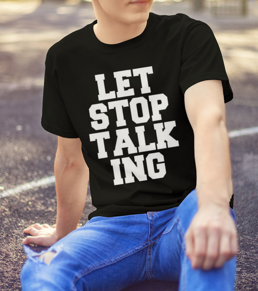 LET STOP TALKING T-Shirt