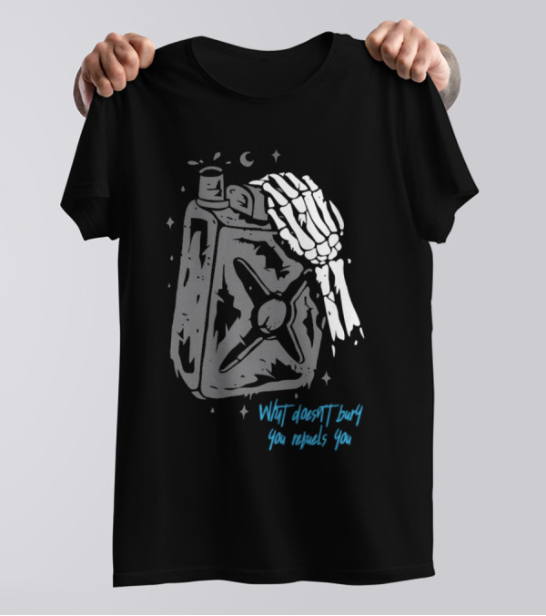 Lgndsupplyco Skeleton Hand Fuel The Fire What Doesn’t Burn You Empowers You T-Shirt