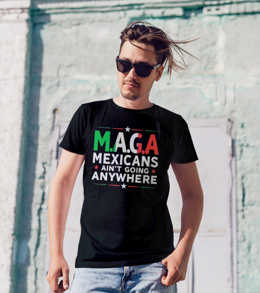 M.A.G.A Mexicans Ain’t Going Anywhere Political Humor T-Shirt