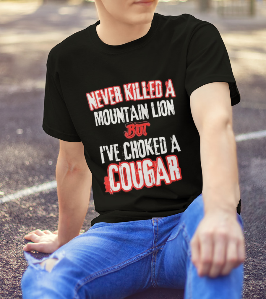 Never Killed A Mountain Lion But I've Choked A Cougar T-Shirt