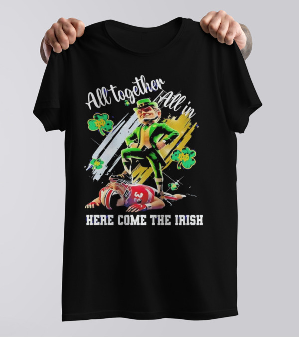 All Together All In Here Come The Irish Notre Dame Fighting Irish Mascot T-Shirt
