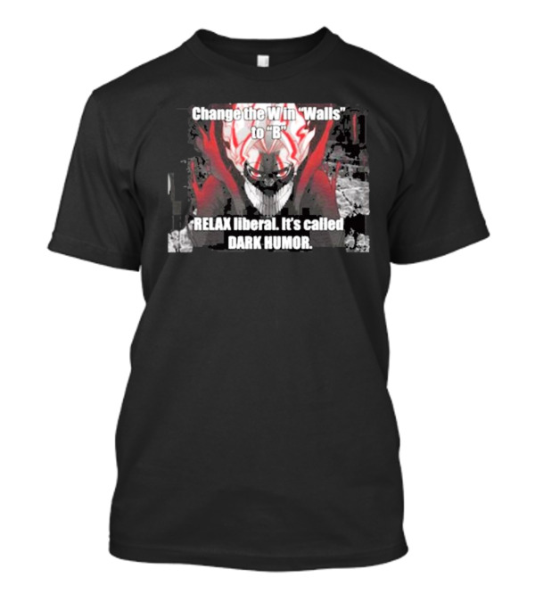 Change The W In Walls To B Relax Liberal It's Called Dark Humor T-Shirt