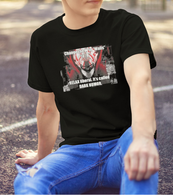Change The W In Walls To B Relax Liberal It's Called Dark Humor T-Shirt