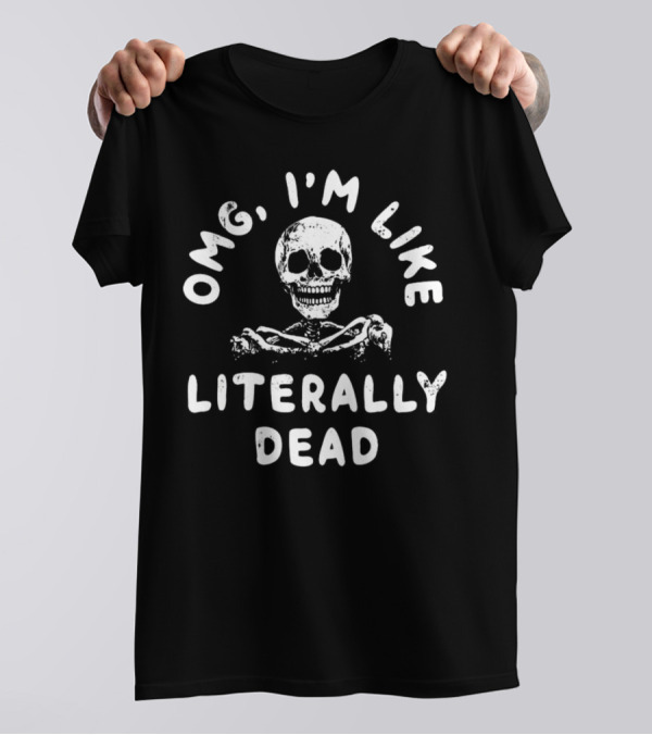 OMG I’m Like Literally Dead Skeleton Halloween T-Shirt