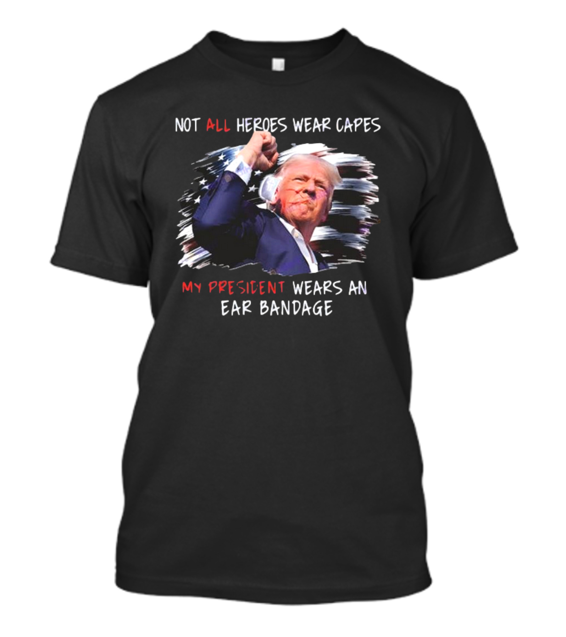 Not All Heroes Wear Capes My President Wears An Ear Bandage Donald Trump T-Shirt