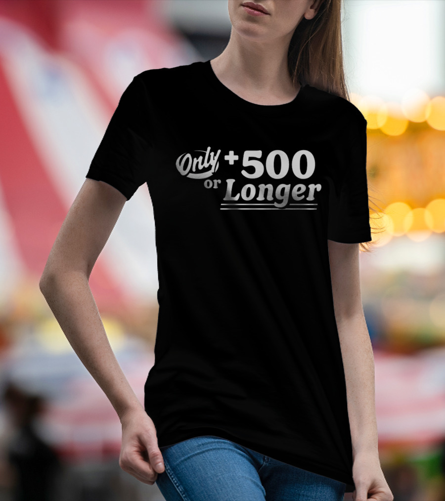 Only +500 Or Longer Subtle Distinctive Statement T-Shirt