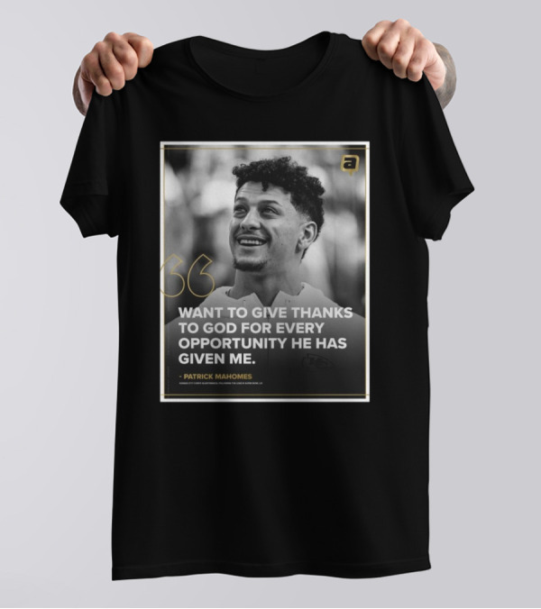 Patrick Mahomes Want To Give Thanks To God For Every Opportunity He Has Given Me Kansas City Chiefs T-Shirt