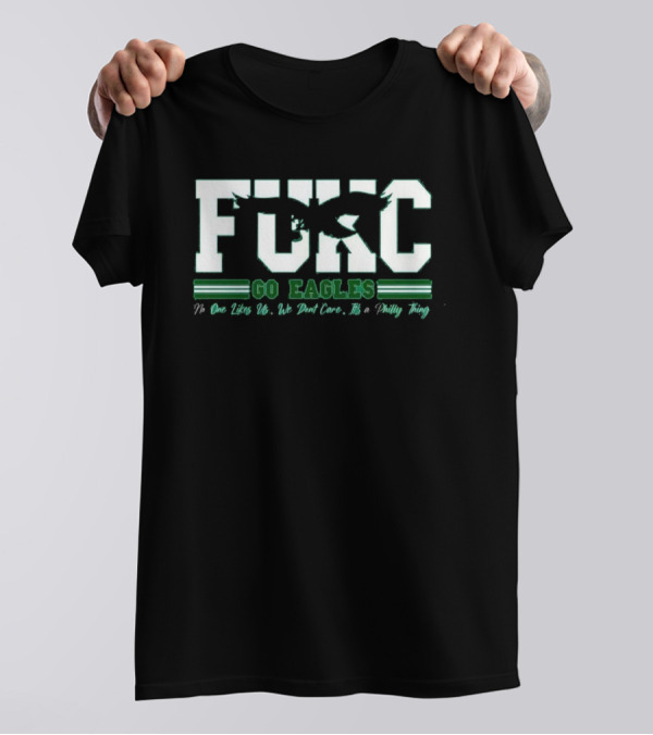 Philadelphia Eagles FUKC Go Eagles One Likes Us We Don't Care It's A Philly Thing T-Shirt