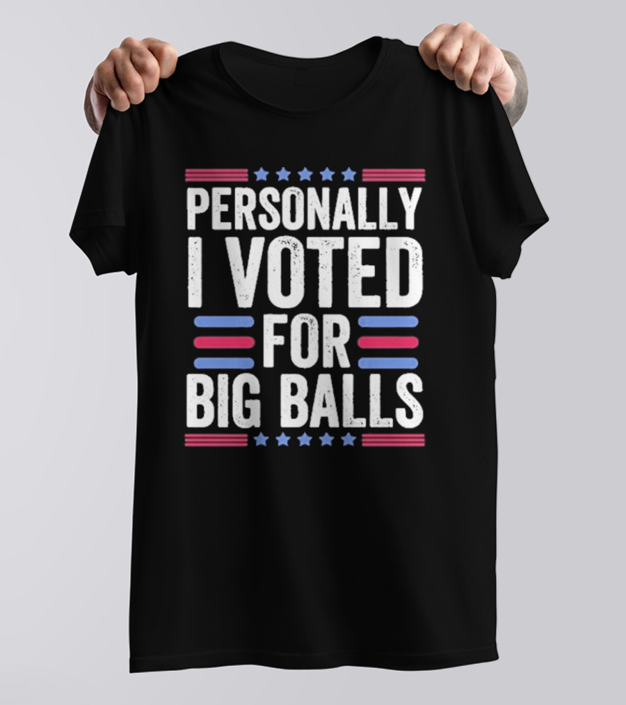 Personally I Voted For Big Balls T-Shirt