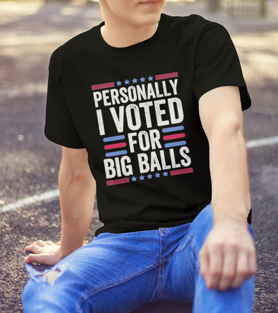 Personally I Voted For Big Balls T-Shirt