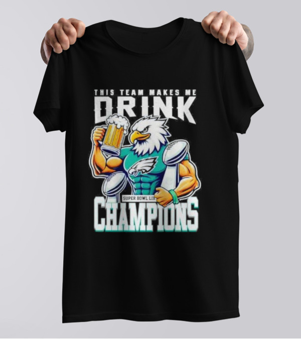 Philadelphia Eagles This Team Makes Me Drink Super Bowl LIX Champions T-Shirt