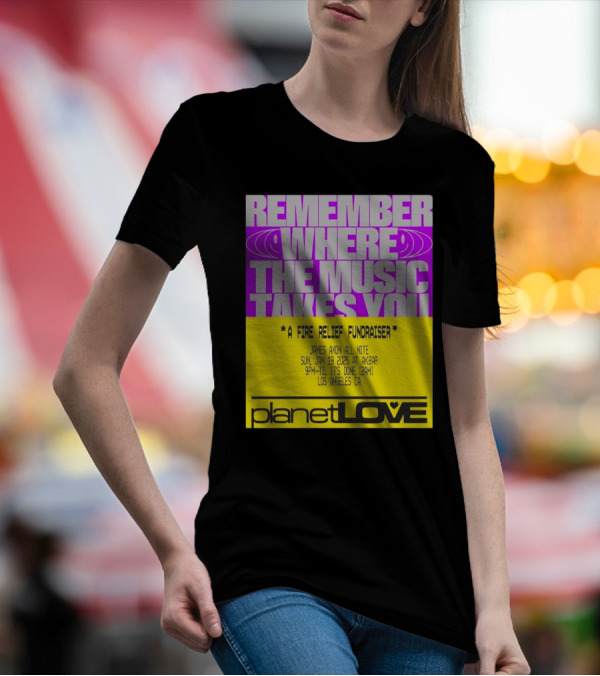 Planet Love Remember Where The Music Takes You Fire Relief Fundraiser Jan 19 2025 Akbar Los Angeles T-Shirt