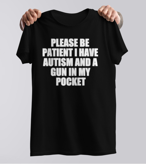 Please Be Patient I Have Autism And A Gun In My Pocket T-Shirt