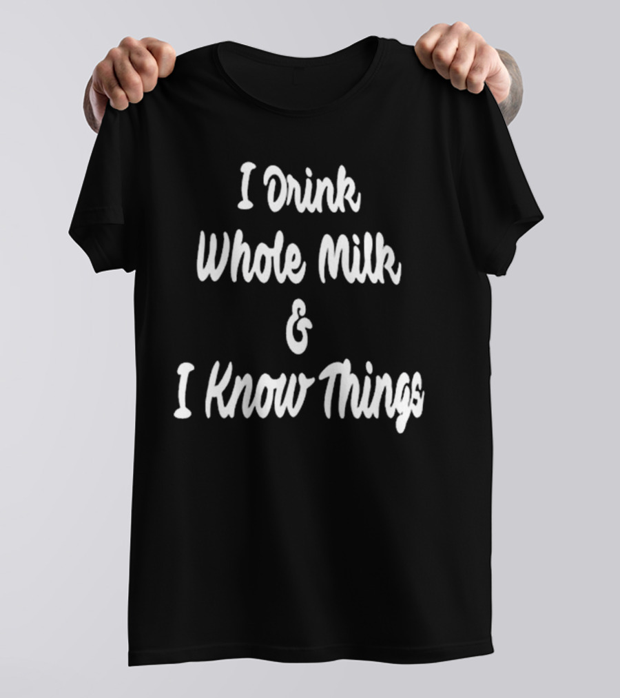 I Drink Whole Milk And I Know Things T-Shirt
