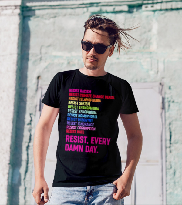 Resist Misogyny Racism Sexism Transphobia Homophobia Inequality Corruption Fear Every Damn Day T-Shirt