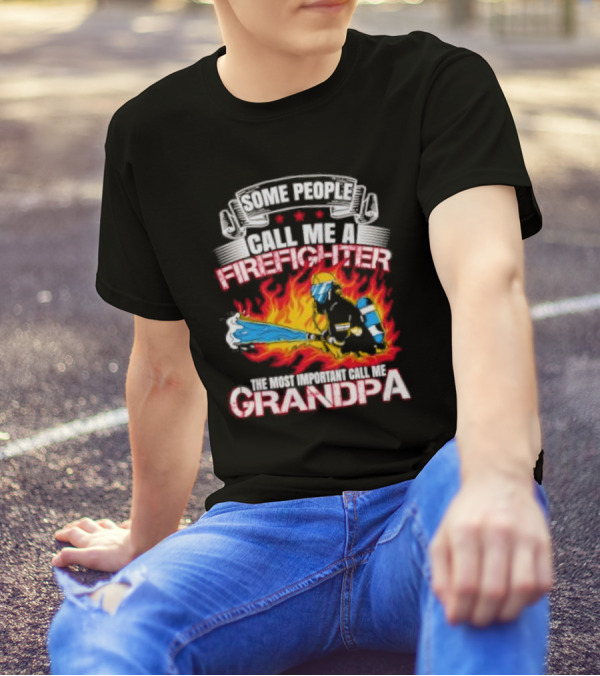 Some People Call Me A Firefighter The Most Important Call Me Grandpa Firefighter Image T-Shirt