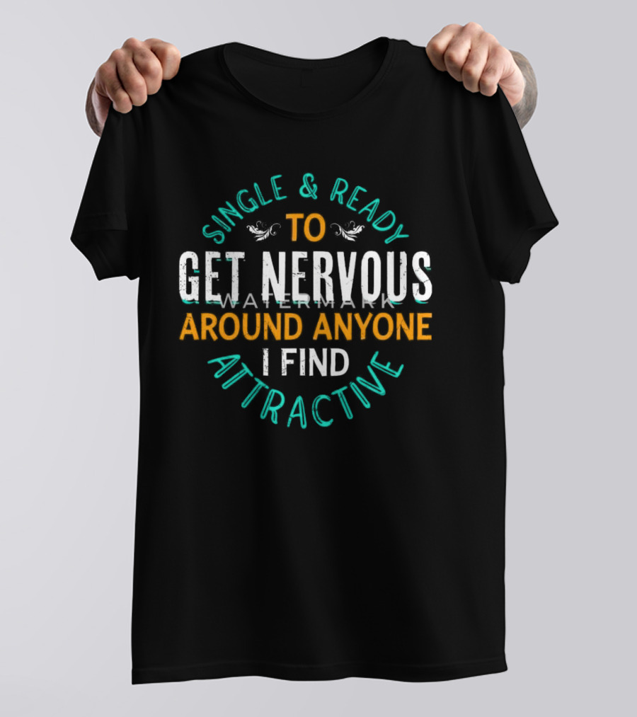 Single & Ready To Get Nervous Around Anyone I Find Attractive T-Shirt