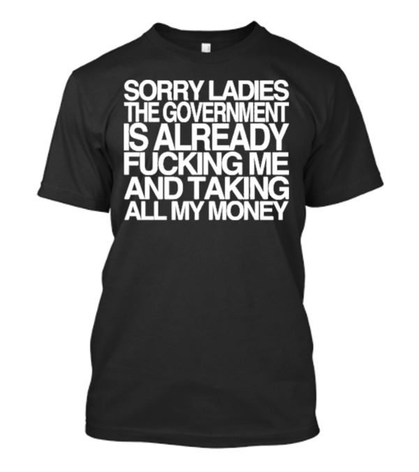 Sorry Ladies The Government Is Already Taking All My Money T-Shirt