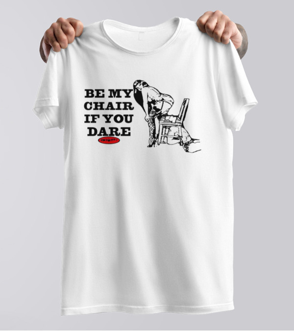 BE MY CHAIR IF YOU DARE OHIGHT T-Shirt