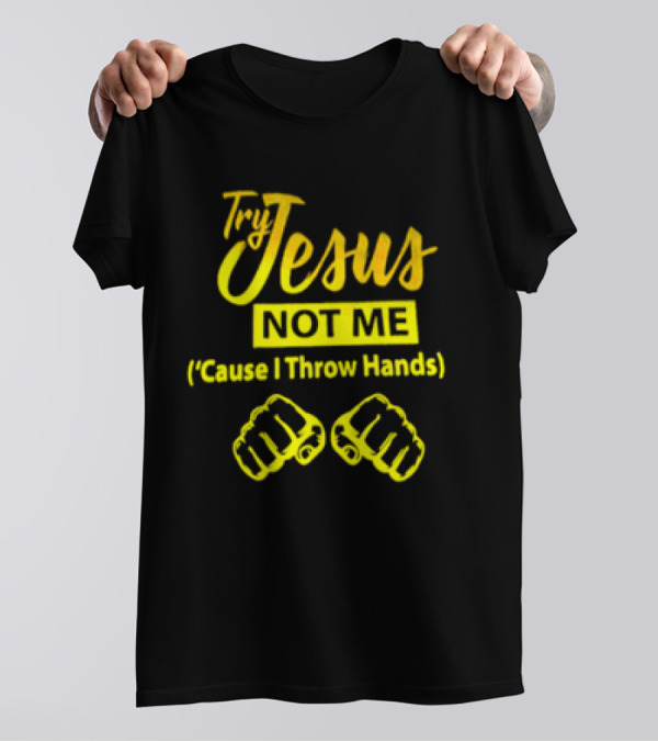 Try Jesus Not Me Cause I Throw Hands Fist T-Shirt