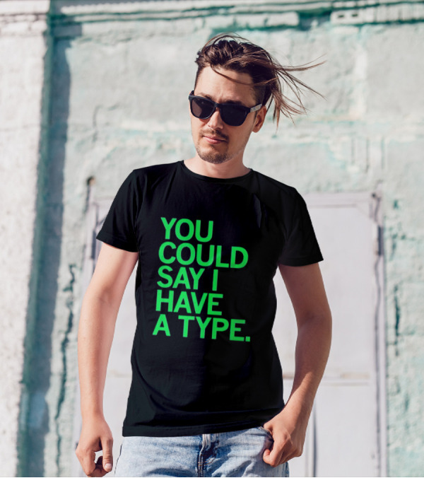 YOU COULD SAY I HAVE A TYPE T-Shirt