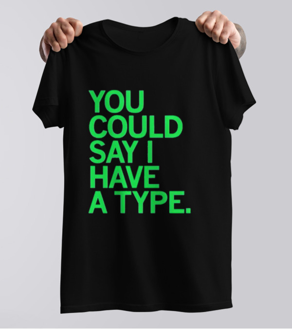 YOU COULD SAY I HAVE A TYPE T-Shirt