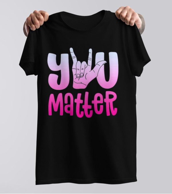 You Matter Sign Language Deaf Awareness You Matter T-Shirt