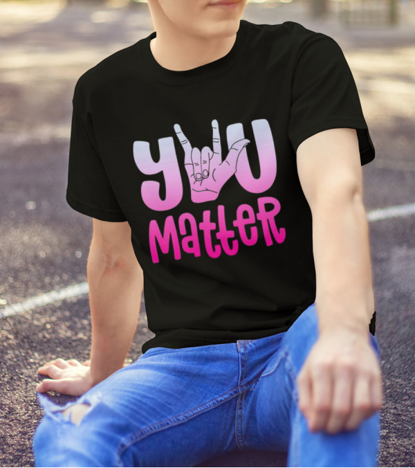 You Matter Sign Language Deaf Awareness You Matter T-Shirt