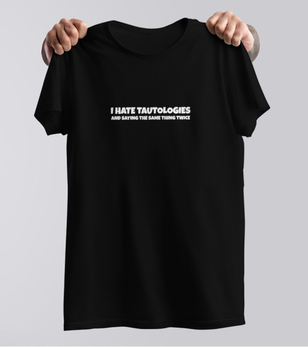 I Hate Tautologies And Saying The Same Thing Twice T-Shirt