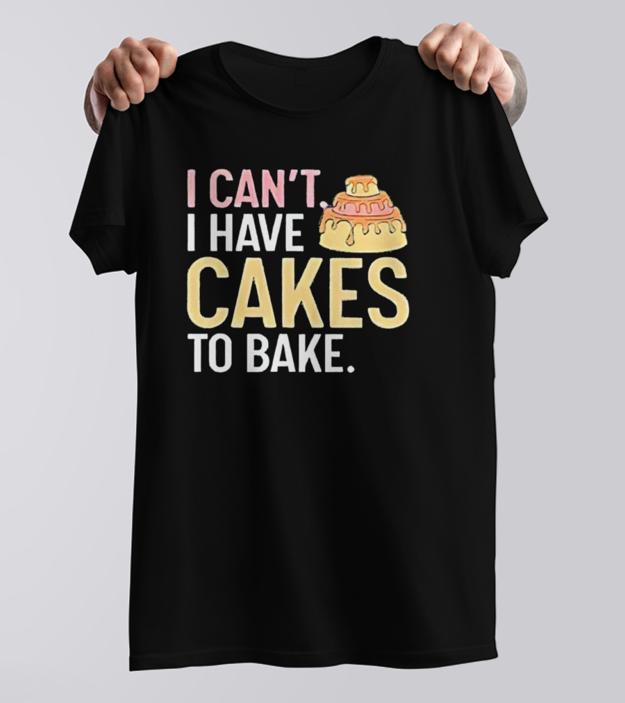 I Can't I Have Cakes To Bake With Colorful Layered Cake T-Shirt