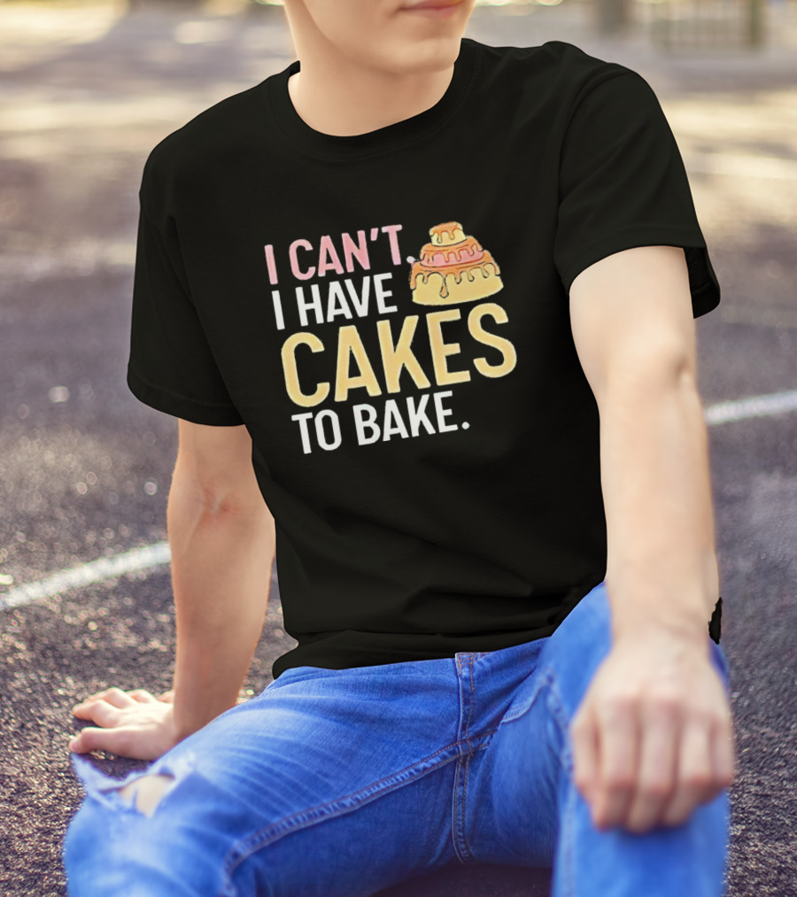 I Can't I Have Cakes To Bake With Colorful Layered Cake T-Shirt
