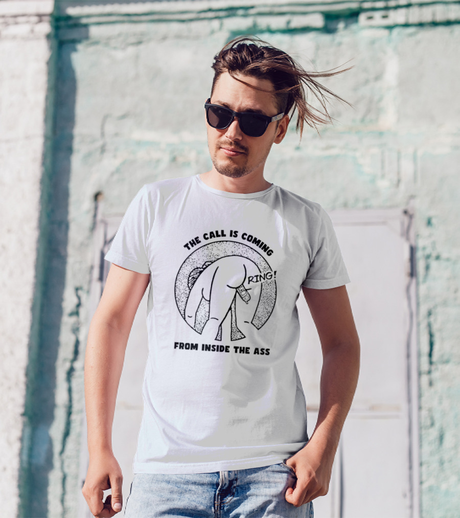 The Call Is Coming Ring From Inside The Ass T-Shirt