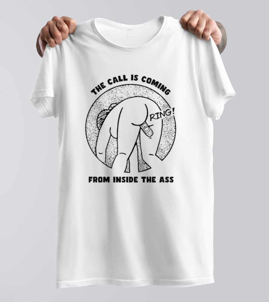 The Call Is Coming Ring From Inside The Ass T-Shirt