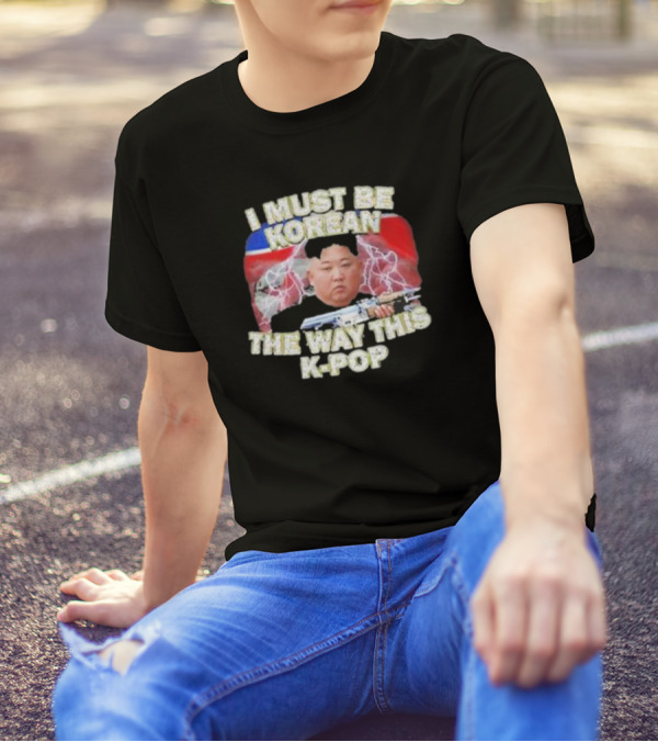 I Must Be Korean The Way This Kpop Kim Jong Un With Lightning And Guns T-Shirt