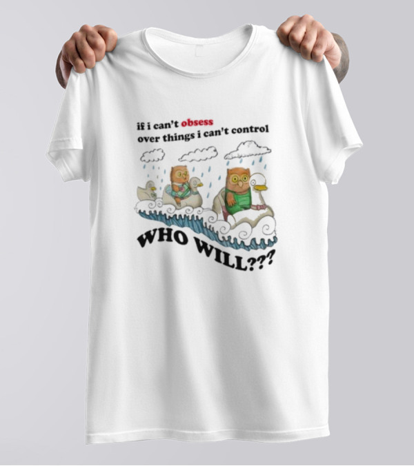 Who Will Obsess Over Things I Can’t Control Owl And Duck In Rainstorm T-Shirt