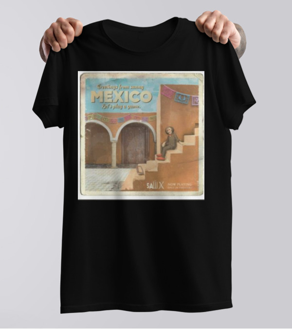 Greetings From Sunny Mexico Let's Play A Game Saw X Now Playing Only In Theaters T-Shirt